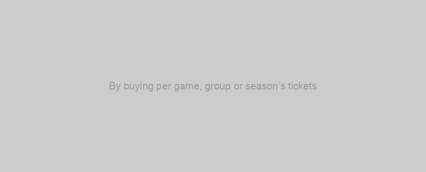 By buying per game, group or season’s tickets